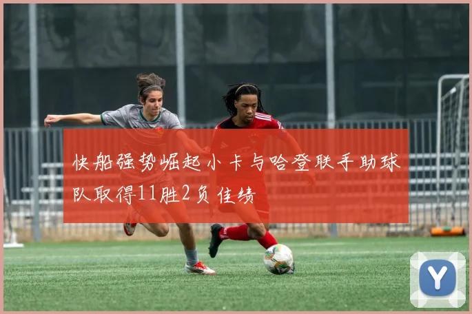快船强势崛起小卡与哈登联手助球队取得11胜2负佳绩