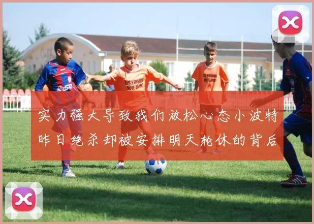 实力强大导致我们放松心态小波特昨日绝杀却被安排明天轮休的背后原因分析