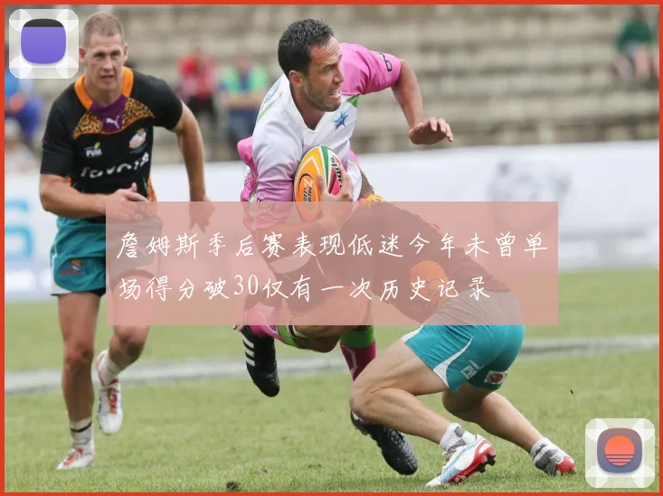 詹姆斯季后赛表现低迷今年未曾单场得分破30仅有一次历史记录