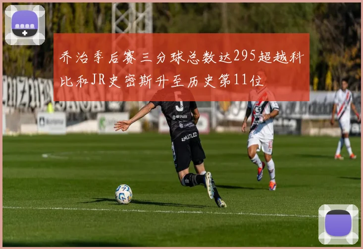 乔治季后赛三分球总数达295超越科比和JR史密斯升至历史第11位