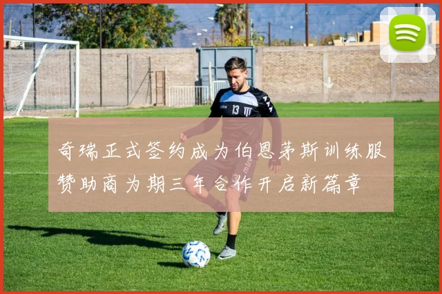 奇瑞正式签约成为伯恩茅斯训练服赞助商为期三年合作开启新篇章