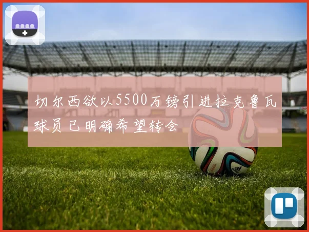 切尔西欲以5500万镑引进拉克鲁瓦球员已明确希望转会