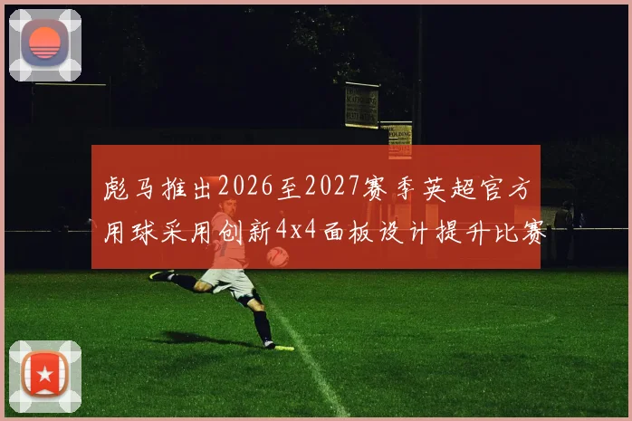 彪马推出2026至2027赛季英超官方用球采用创新4x4面板设计提升比赛表现