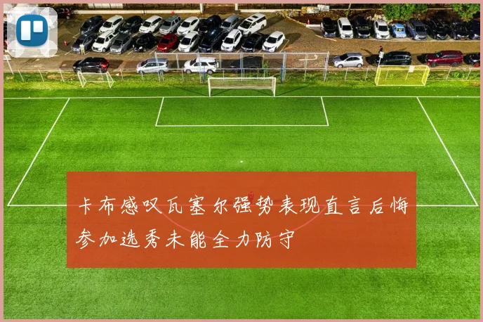卡布感叹瓦塞尔强势表现直言后悔参加选秀未能全力防守